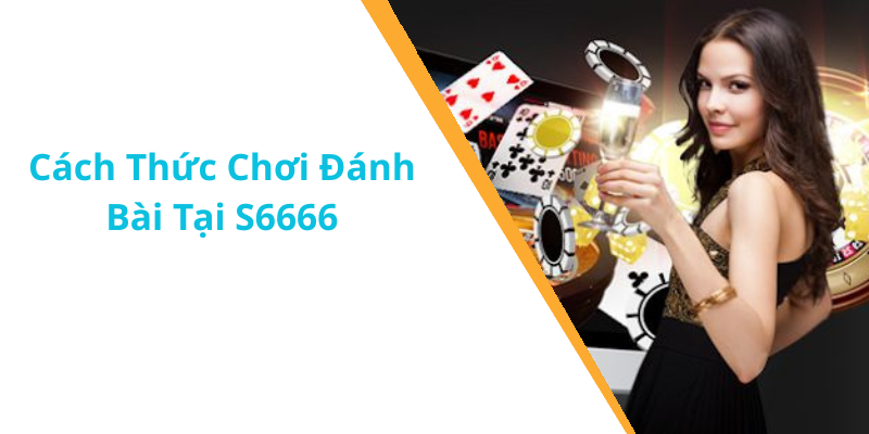 Cách Thức Chơi Đánh Bài Tại S6666