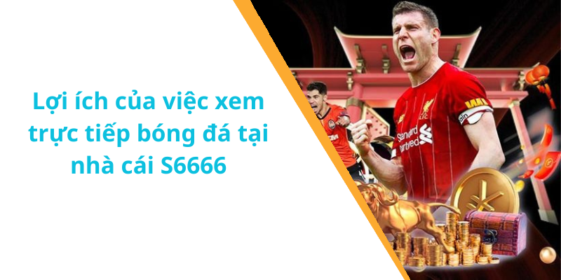 Lợi ích của việc xem trực tiếp bóng đá tại nhà cái S6666