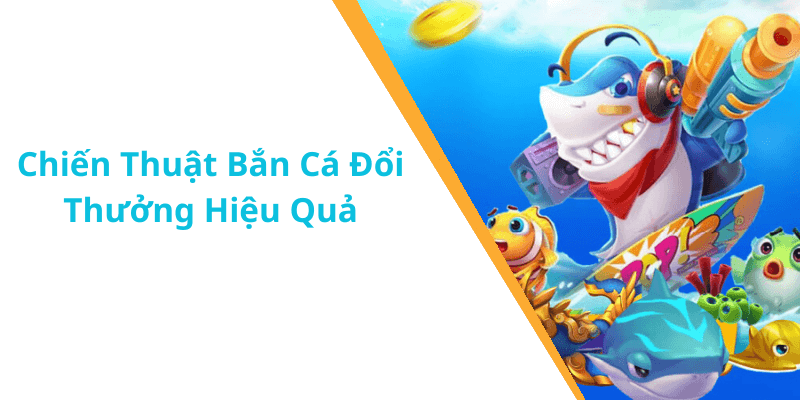 Chiến Thuật Bắn Cá Đổi Thưởng Hiệu Quả
