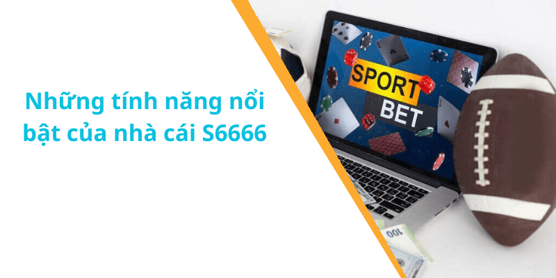 Những tính năng nổi bật của nhà cái S6666