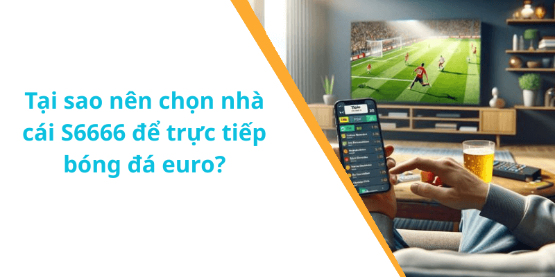 Tại sao nên chọn nhà cái S6666 để trực tiếp bóng đá euro