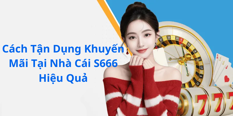 Cách Tận Dụng Khuyến Mãi Tại Nhà Cái S666 Hiệu Quả