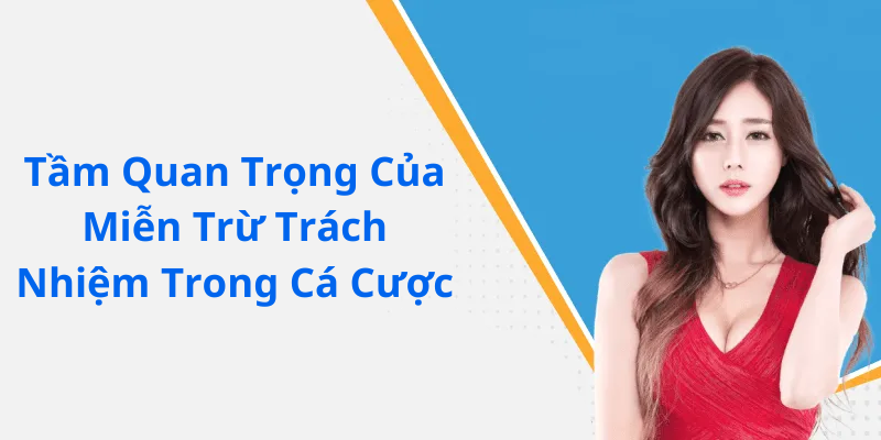 Tầm Quan Trọng Của Miễn Trừ Trách Nhiệm Trong Cá Cược