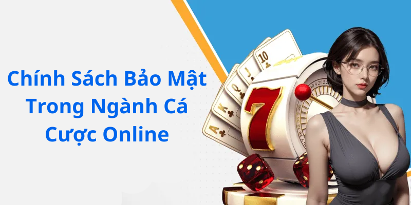 Chính Sách Bảo Mật Trong Ngành Cá Cược Online