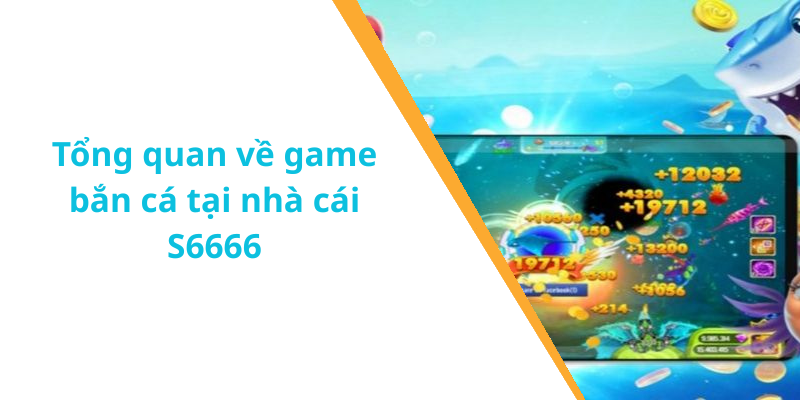 Tổng quan về game bắn cá tại nhà cái S6666