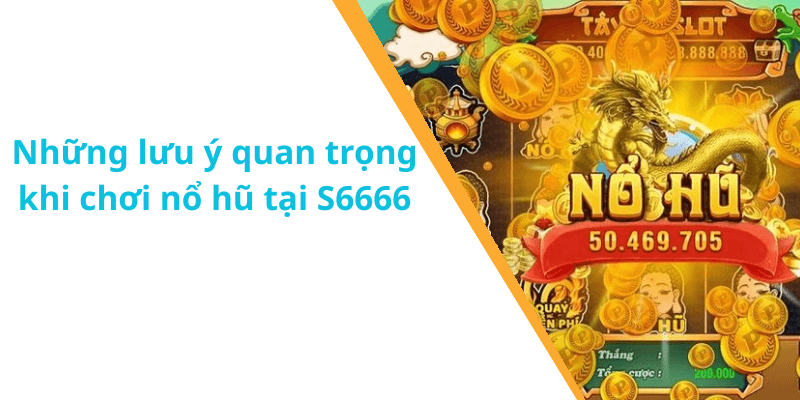 Những lưu ý quan trọng khi chơi nổ hũ tại S6666